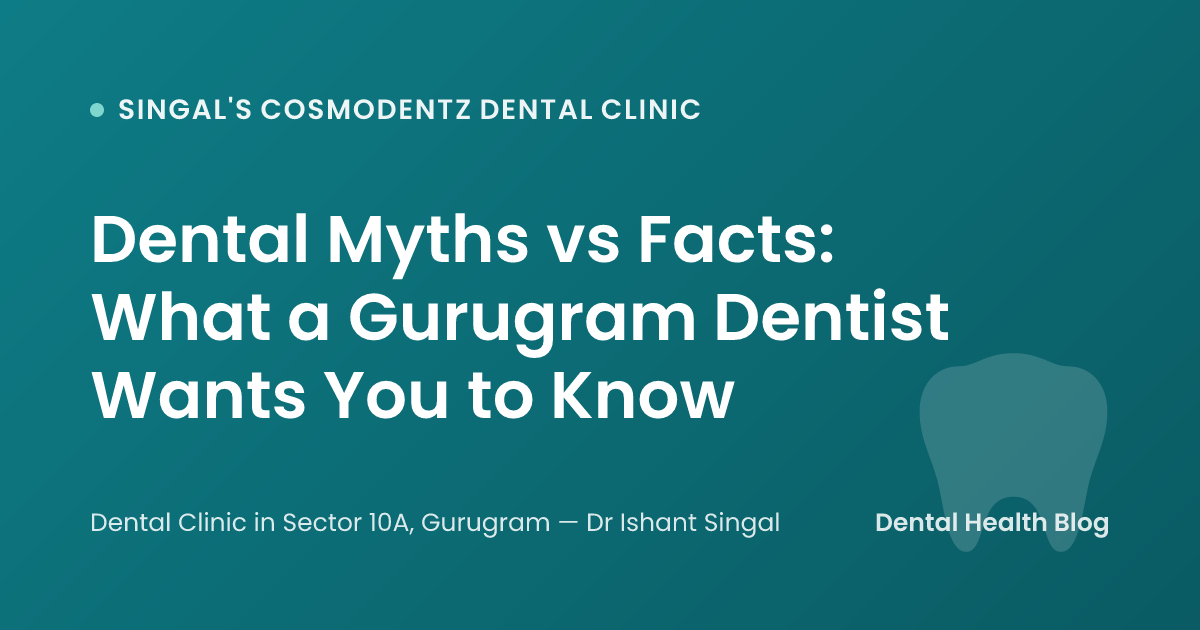 Dental Myths vs Facts: What a Gurugram Dentist Wants You to Know