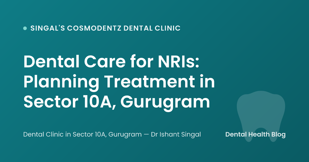 Dental Care for NRIs: Planning Treatment in Sector 10A, Gurugram