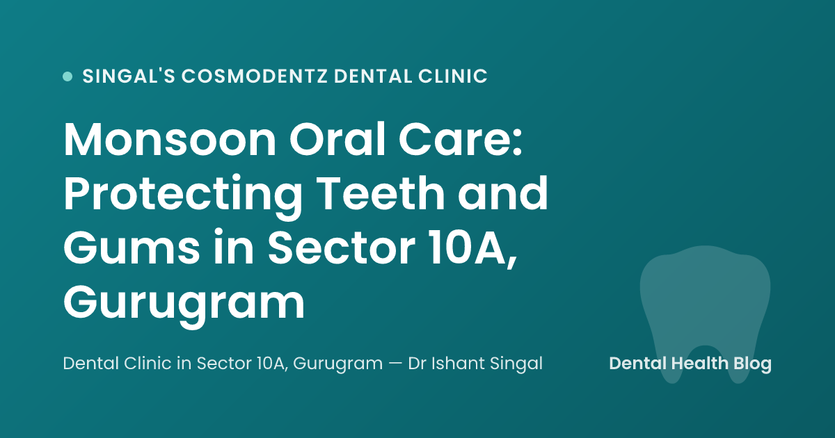 Monsoon Oral Care: Protecting Teeth and Gums in Sector 10A, Gurugram
