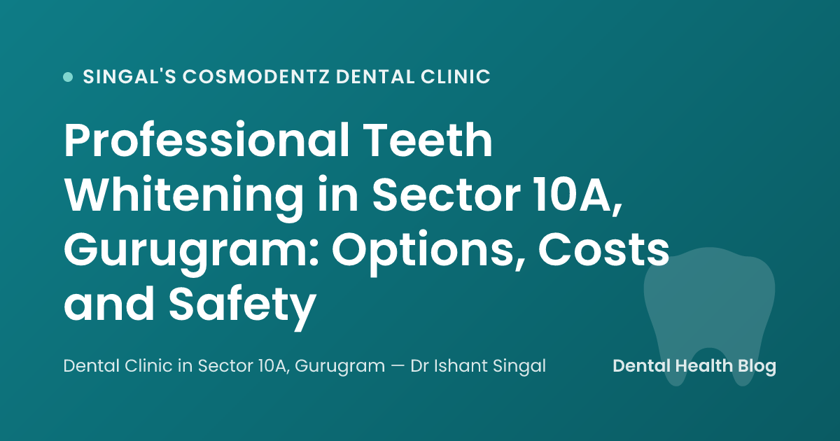 Professional Teeth Whitening in Sector 10A, Gurugram: Options, Costs and Safety